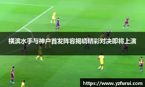 横滨水手与神户首发阵容揭晓精彩对决即将上演
