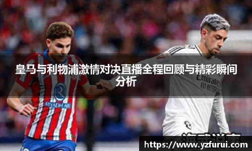 皇马与利物浦激情对决直播全程回顾与精彩瞬间分析