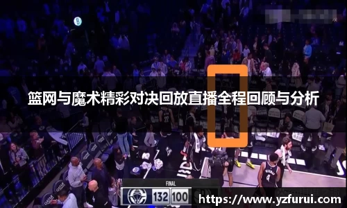 篮网与魔术精彩对决回放直播全程回顾与分析