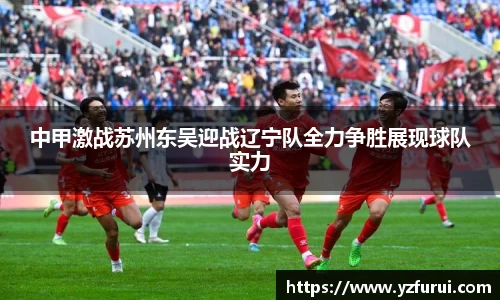 中甲激战苏州东吴迎战辽宁队全力争胜展现球队实力