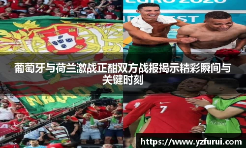 葡萄牙与荷兰激战正酣双方战报揭示精彩瞬间与关键时刻