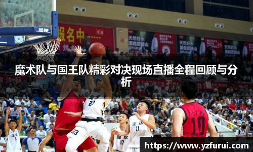 魔术队与国王队精彩对决现场直播全程回顾与分析