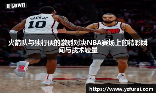 火箭队与独行侠的激烈对决NBA赛场上的精彩瞬间与战术较量
